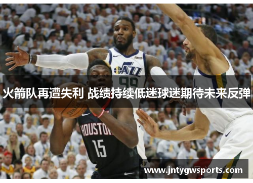 火箭队再遭失利 战绩持续低迷球迷期待未来反弹