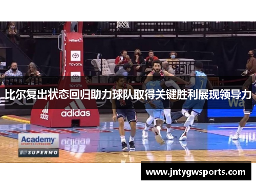 比尔复出状态回归助力球队取得关键胜利展现领导力