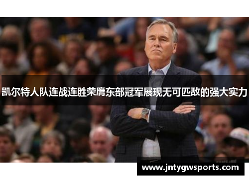 凯尔特人队连战连胜荣膺东部冠军展现无可匹敌的强大实力