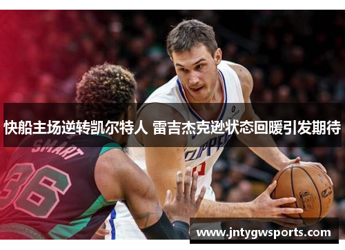 快船主场逆转凯尔特人 雷吉杰克逊状态回暖引发期待