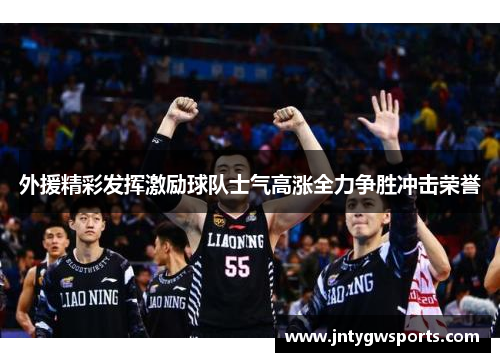 外援精彩发挥激励球队士气高涨全力争胜冲击荣誉