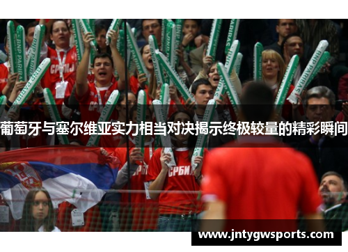葡萄牙与塞尔维亚实力相当对决揭示终极较量的精彩瞬间