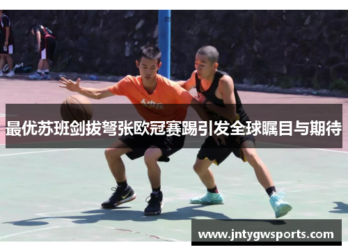最优苏班剑拔弩张欧冠赛踢引发全球瞩目与期待