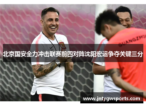 北京国安全力冲击联赛前四对阵沈阳宏运争夺关键三分