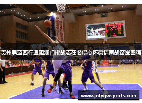 贵州男篮西行遇阻澳门挑战志在必得心怀豪情再战奋发图强