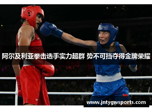 阿尔及利亚拳击选手实力超群 势不可挡夺得金牌荣耀