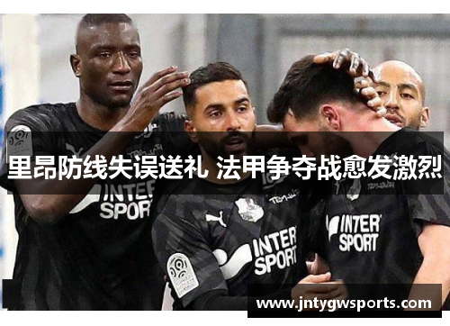 里昂防线失误送礼 法甲争夺战愈发激烈