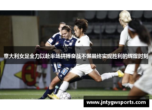 意大利女足全力以赴半场拼搏奋战不懈最终实现胜利的辉煌时刻