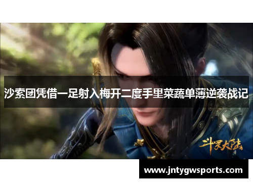 沙索团凭借一足射入梅开二度手里菜蔬单薄逆袭战记
