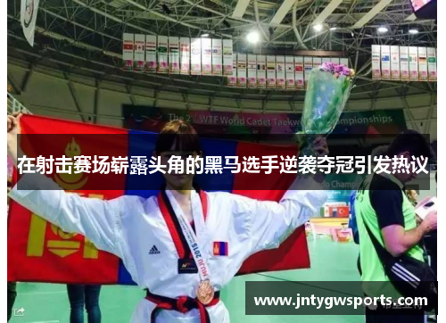 在射击赛场崭露头角的黑马选手逆袭夺冠引发热议