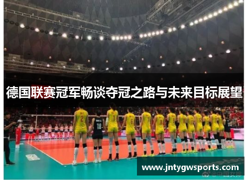 德国联赛冠军畅谈夺冠之路与未来目标展望