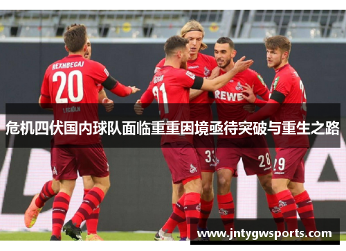 危机四伏国内球队面临重重困境亟待突破与重生之路