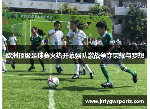 欧洲顶级足球赛火热开幕强队激战争夺荣耀与梦想