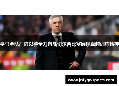 皇马全队严阵以待全力备战切尔西比赛展现卓越训练精神