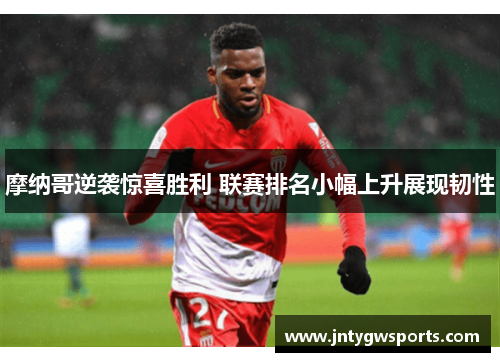 摩纳哥逆袭惊喜胜利 联赛排名小幅上升展现韧性
