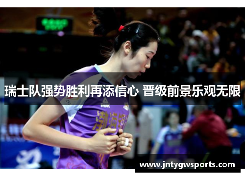 瑞士队强势胜利再添信心 晋级前景乐观无限