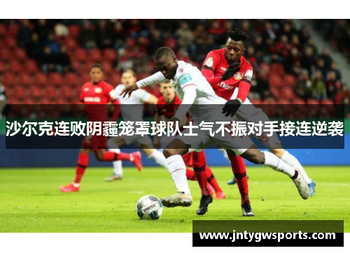 沙尔克连败阴霾笼罩球队士气不振对手接连逆袭