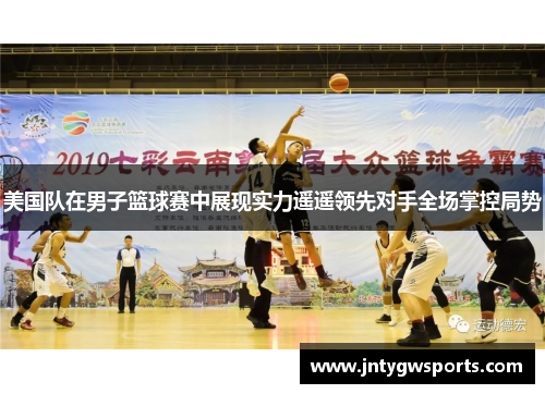 美国队在男子篮球赛中展现实力遥遥领先对手全场掌控局势