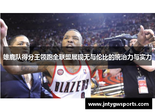雄鹿队得分王领跑全联盟展现无与伦比的统治力与实力