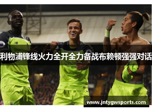 利物浦锋线火力全开全力备战布赖顿强强对话