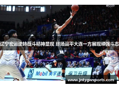 辽宁宏运逆转战斗精神显现 终场逼平大连一方展现顽强斗志