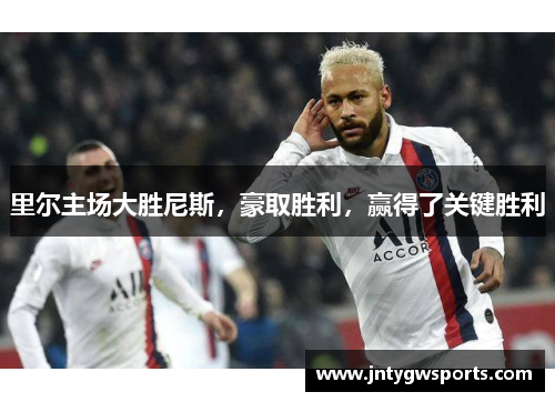 里尔主场大胜尼斯，豪取胜利，赢得了关键胜利
