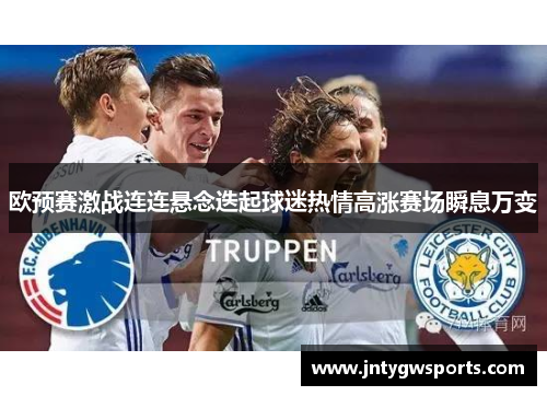 欧预赛激战连连悬念迭起球迷热情高涨赛场瞬息万变