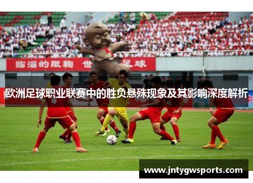欧洲足球职业联赛中的胜负悬殊现象及其影响深度解析