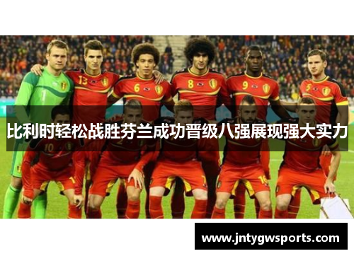 比利时轻松战胜芬兰成功晋级八强展现强大实力