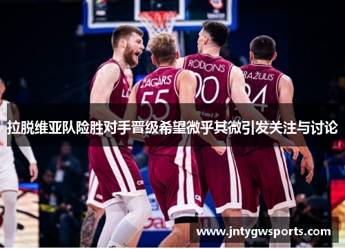 拉脱维亚队险胜对手晋级希望微乎其微引发关注与讨论