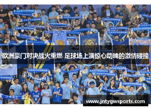 欧洲豪门对决战火重燃 足球场上演惊心动魄的激情碰撞
