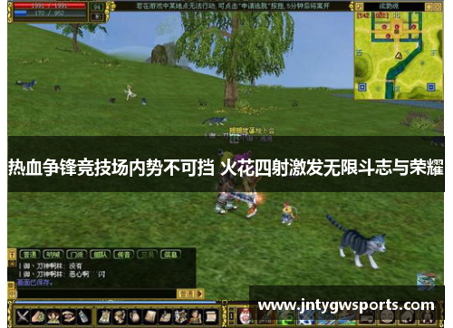热血争锋竞技场内势不可挡 火花四射激发无限斗志与荣耀
